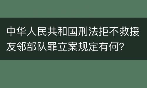 中华人民共和国刑法拒不救援友邻部队罪立案规定有何？
