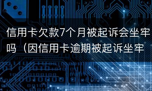 信用卡欠款7个月被起诉会坐牢吗（因信用卡逾期被起诉坐牢的多吗）