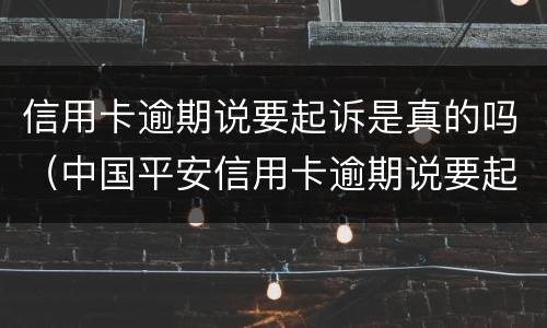 信用卡逾期说要起诉是真的吗（中国平安信用卡逾期说要起诉是真的吗）