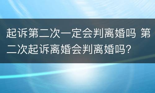 起诉第二次一定会判离婚吗 第二次起诉离婚会判离婚吗?