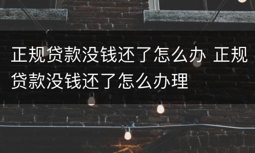 正规贷款没钱还了怎么办 正规贷款没钱还了怎么办理