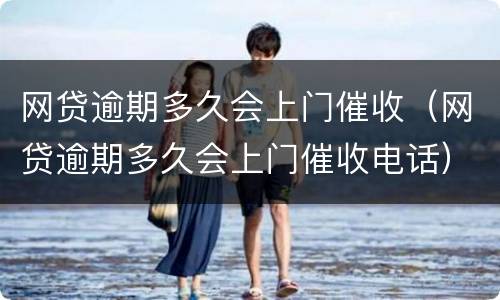 网贷逾期多久会上门催收（网贷逾期多久会上门催收电话）