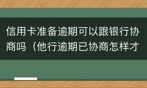 信用卡准备逾期可以跟银行协商吗（他行逾期已协商怎样才能不影响其他信用卡）