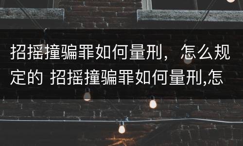 招摇撞骗罪如何量刑，怎么规定的 招摇撞骗罪如何量刑,怎么规定的判刑