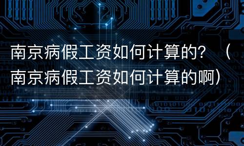 南京病假工资如何计算的？（南京病假工资如何计算的啊）
