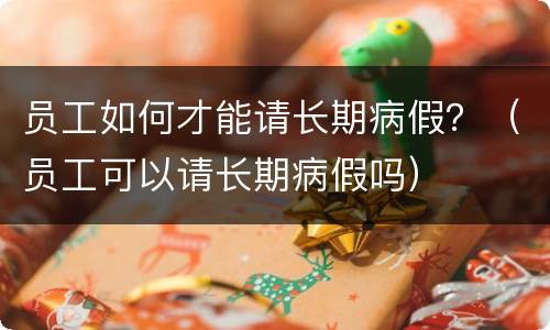员工如何才能请长期病假？（员工可以请长期病假吗）