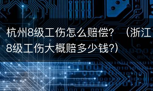 杭州8级工伤怎么赔偿？（浙江8级工伤大概赔多少钱?）