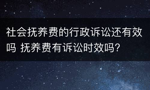 社会抚养费的行政诉讼还有效吗 抚养费有诉讼时效吗?