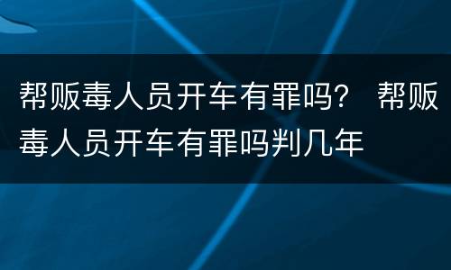 帮贩毒人员开车有罪吗？ 帮贩毒人员开车有罪吗判几年