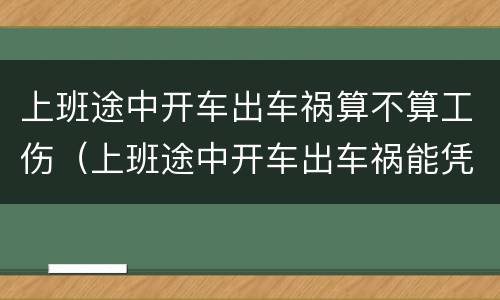 上班途中开车出车祸算不算工伤（上班途中开车出车祸能凭工伤吗）