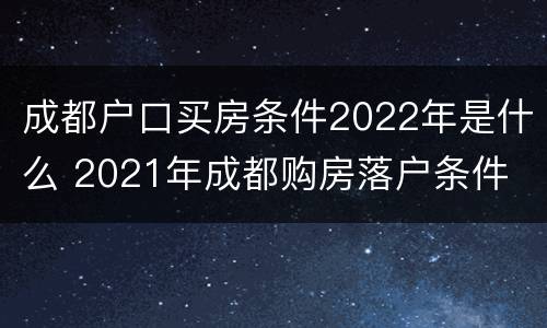 成都户口买房条件2022年是什么 2021年成都购房落户条件