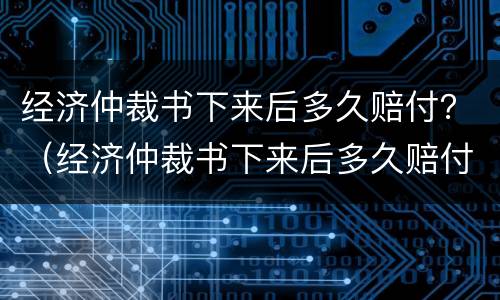 经济仲裁书下来后多久赔付？（经济仲裁书下来后多久赔付钱）