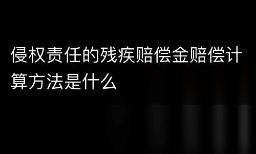 侵权责任的残疾赔偿金赔偿计算方法是什么