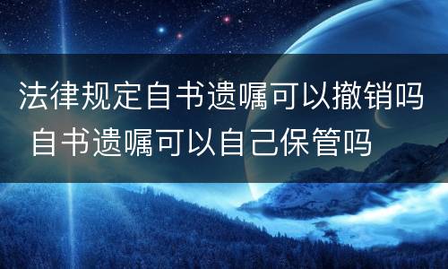法律规定自书遗嘱可以撤销吗 自书遗嘱可以自己保管吗