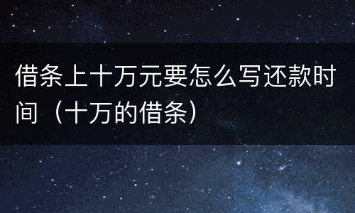 借条上十万元要怎么写还款时间（十万的借条）