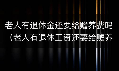 老人有退休金还要给赡养费吗（老人有退休工资还要给赡养费吗）