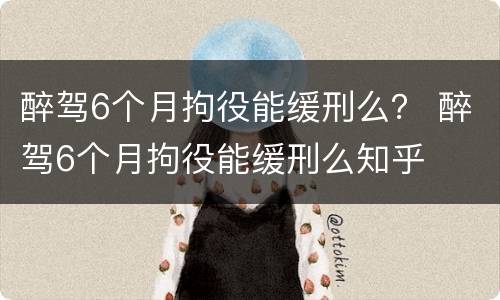 醉驾6个月拘役能缓刑么？ 醉驾6个月拘役能缓刑么知乎