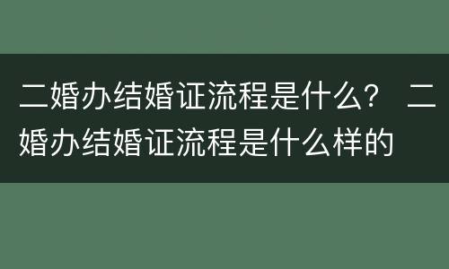 二婚办结婚证流程是什么？ 二婚办结婚证流程是什么样的