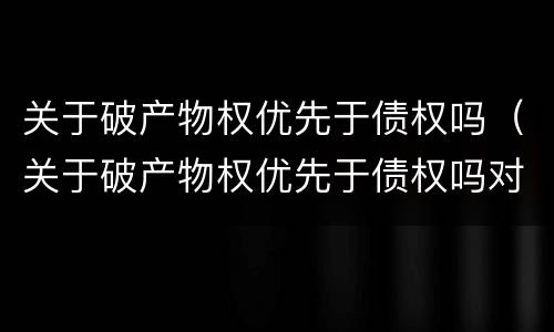 关于破产物权优先于债权吗（关于破产物权优先于债权吗对吗）