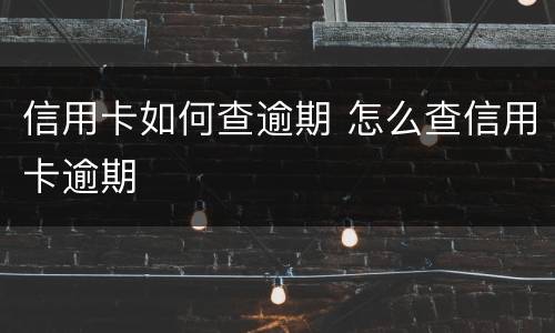 信用卡如何查逾期 怎么查信用卡逾期
