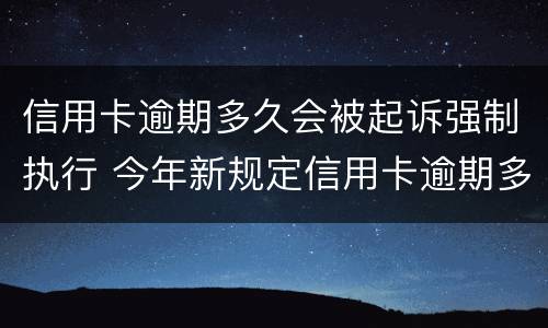 信用卡逾期多久会被起诉强制执行 今年新规定信用卡逾期多久会起诉