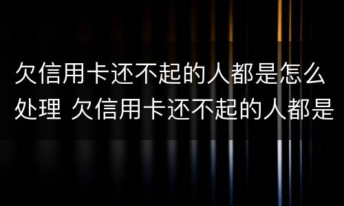欠信用卡还不起的人都是怎么处理 欠信用卡还不起的人都是怎么处理,微信银行卡也被冻结