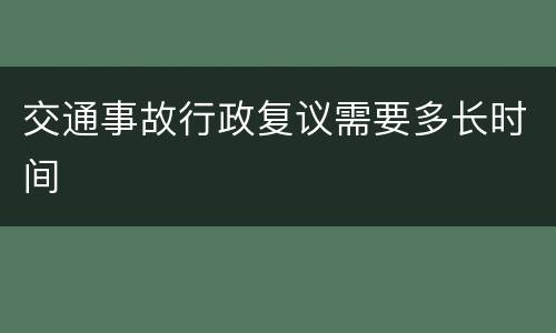 交通事故行政复议需要多长时间