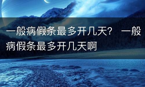一般病假条最多开几天？ 一般病假条最多开几天啊