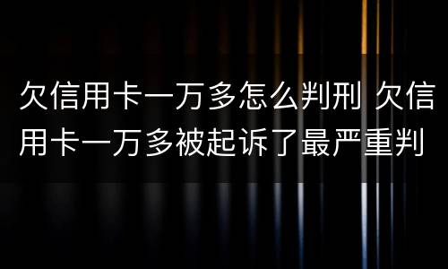 欠信用卡一万多怎么判刑 欠信用卡一万多被起诉了最严重判什么