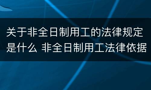 关于非全日制用工的法律规定是什么 非全日制用工法律依据