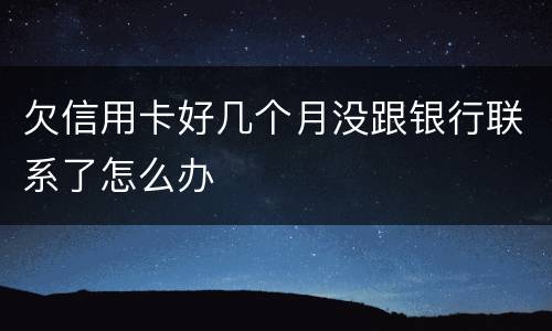 欠信用卡好几个月没跟银行联系了怎么办