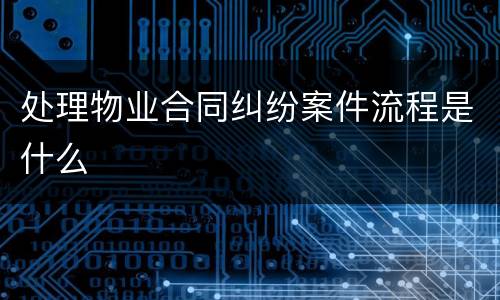 处理物业合同纠纷案件流程是什么