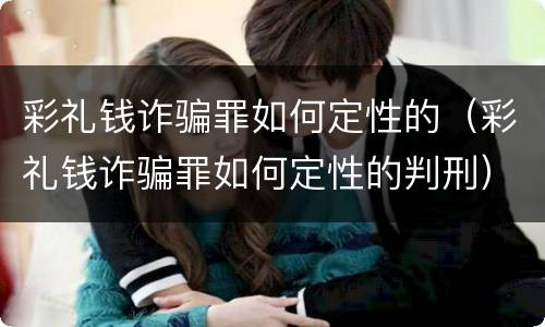彩礼钱诈骗罪如何定性的（彩礼钱诈骗罪如何定性的判刑）