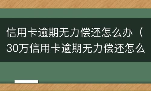 信用卡逾期无力偿还怎么办（30万信用卡逾期无力偿还怎么办）