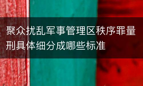 聚众扰乱军事管理区秩序罪量刑具体细分成哪些标准