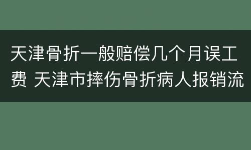 天津骨折一般赔偿几个月误工费 天津市摔伤骨折病人报销流程