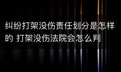 纠纷打架没伤责任划分是怎样的 打架没伤法院会怎么判