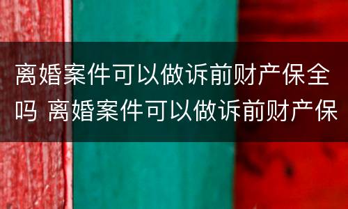 离婚案件可以做诉前财产保全吗 离婚案件可以做诉前财产保全吗法院