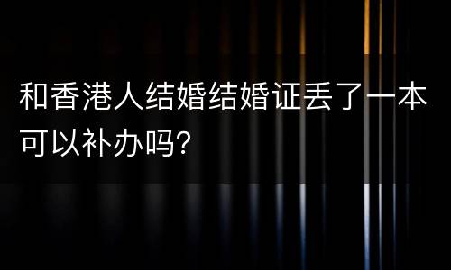 和香港人结婚结婚证丢了一本可以补办吗？