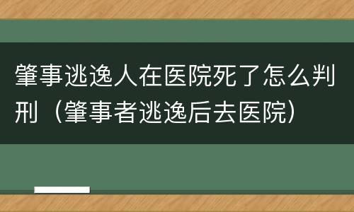肇事逃逸人在医院死了怎么判刑（肇事者逃逸后去医院）
