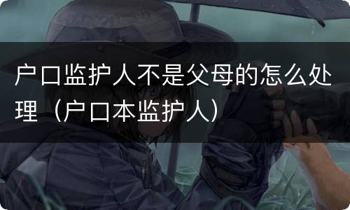 户口监护人不是父母的怎么处理（户口本监护人）