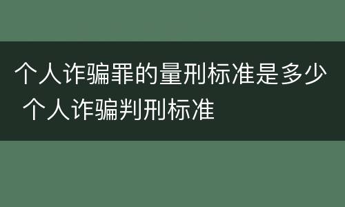 个人诈骗罪的量刑标准是多少 个人诈骗判刑标准