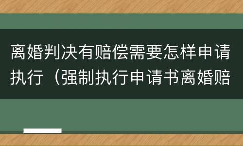 离婚判决有赔偿需要怎样申请执行（强制执行申请书离婚赔偿费）