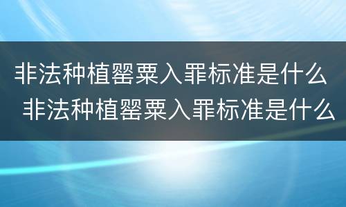 非法种植罂粟入罪标准是什么 非法种植罂粟入罪标准是什么意思