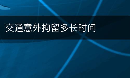 交通意外拘留多长时间