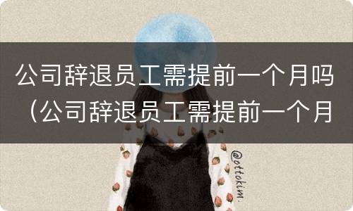 公司辞退员工需提前一个月吗（公司辞退员工需提前一个月吗怎么办）