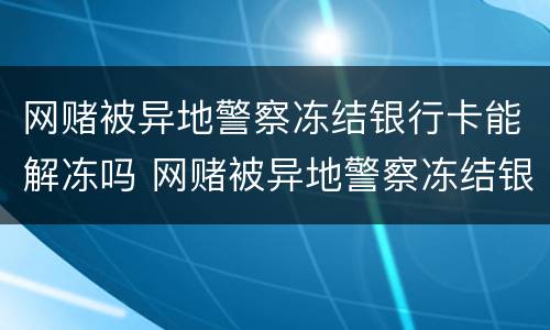 网赌被异地警察冻结银行卡能解冻吗 网赌被异地警察冻结银行卡能解冻吗安全吗