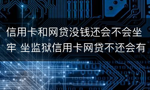 信用卡和网贷没钱还会不会坐牢 坐监狱信用卡网贷不还会有什么后果