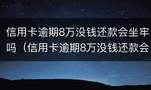信用卡逾期8万没钱还款会坐牢吗（信用卡逾期8万没钱还款会坐牢吗怎么办）