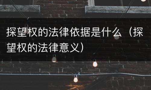 探望权的法律依据是什么（探望权的法律意义）